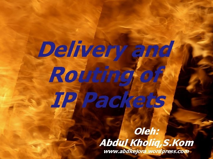 Delivery and Routing of IP Packets Oleh: Abdul Kholiq, S. Kom www. abdkejora. wordpress.