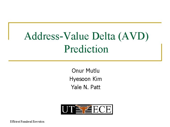 Address-Value Delta (AVD) Prediction Onur Mutlu Hyesoon Kim Yale N. Patt Efficient Runahead Execution