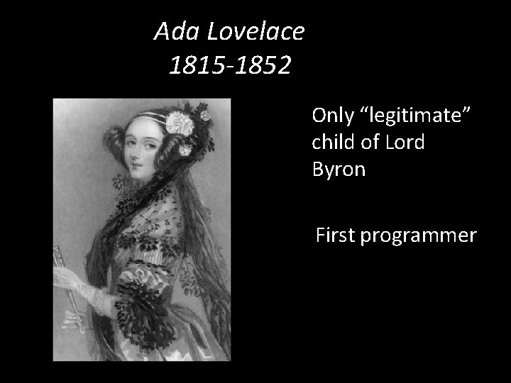 Ada Lovelace 1815 -1852 Only “legitimate” child of Lord Byron First programmer 