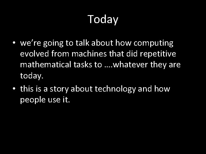 Today • we’re going to talk about how computing evolved from machines that did