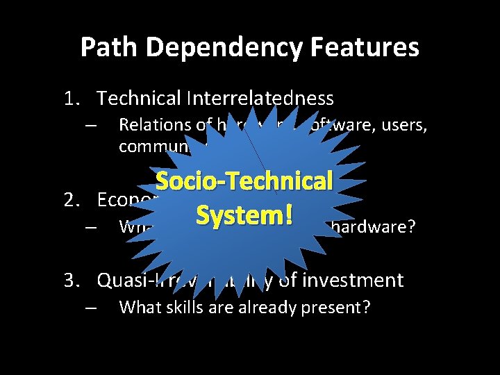 Path Dependency Features 1. Technical Interrelatedness – Relations of hardware, software, users, community Socio-Technical