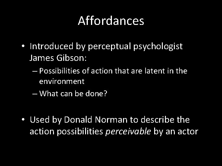 Affordances • Introduced by perceptual psychologist James Gibson: – Possibilities of action that are