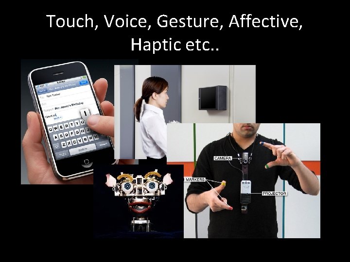 Touch, Voice, Gesture, Affective, Haptic etc. . 