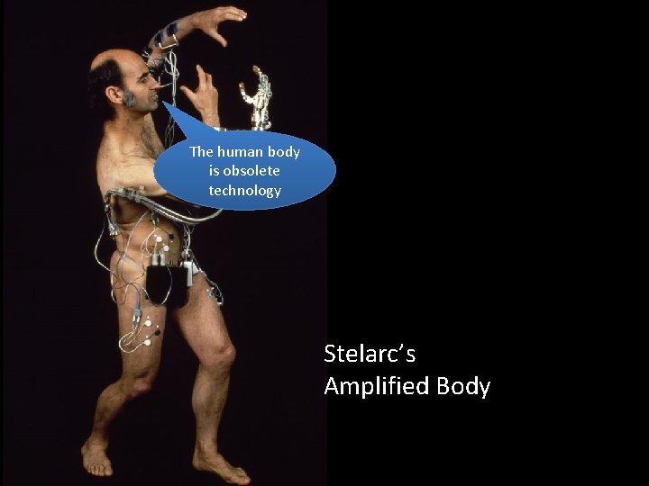 The human body is obsolete technology Stelarc’s Amplified Body 