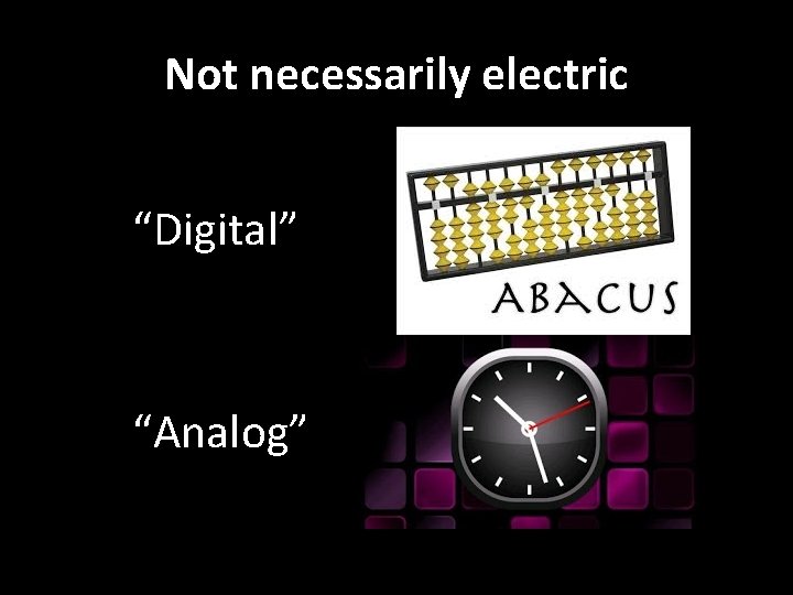 Not necessarily electric “Digital” “Analog” 