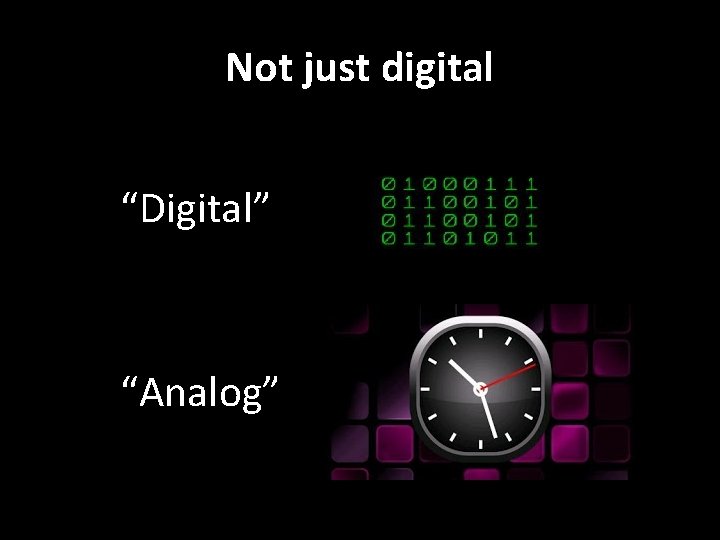 Not just digital “Digital” “Analog” 