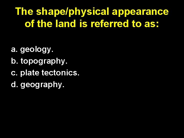 The shape/physical appearance of the land is referred to as: a. geology. b. topography.