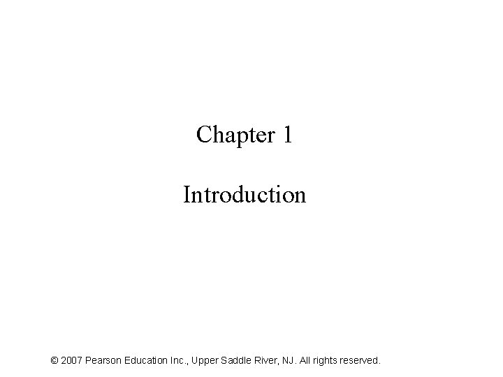 Chapter 1 Introduction © 2007 Pearson Education Inc. , Upper Saddle River, NJ. All