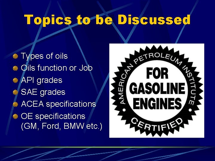 Topics to be Discussed Types of oils Oils function or Job API grades SAE