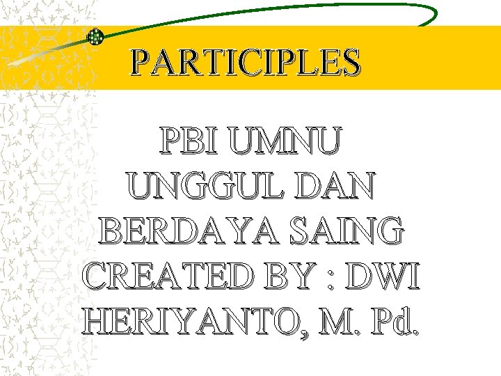 PARTICIPLES PBI UMNU UNGGUL DAN BERDAYA SAING CREATED BY : DWI HERIYANTO, M. Pd.