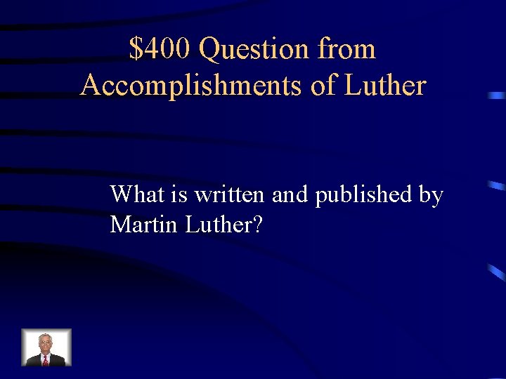 $400 Question from Accomplishments of Luther What is written and published by Martin Luther?