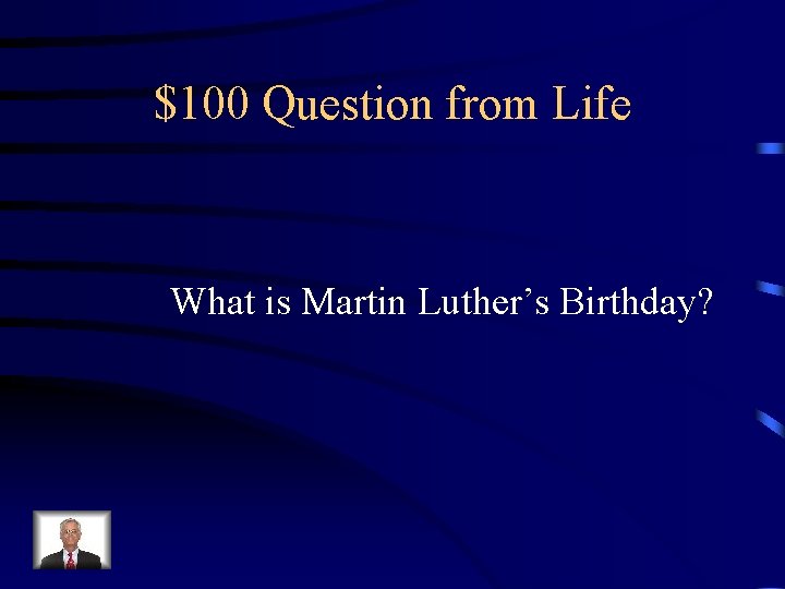 $100 Question from Life What is Martin Luther’s Birthday? 
