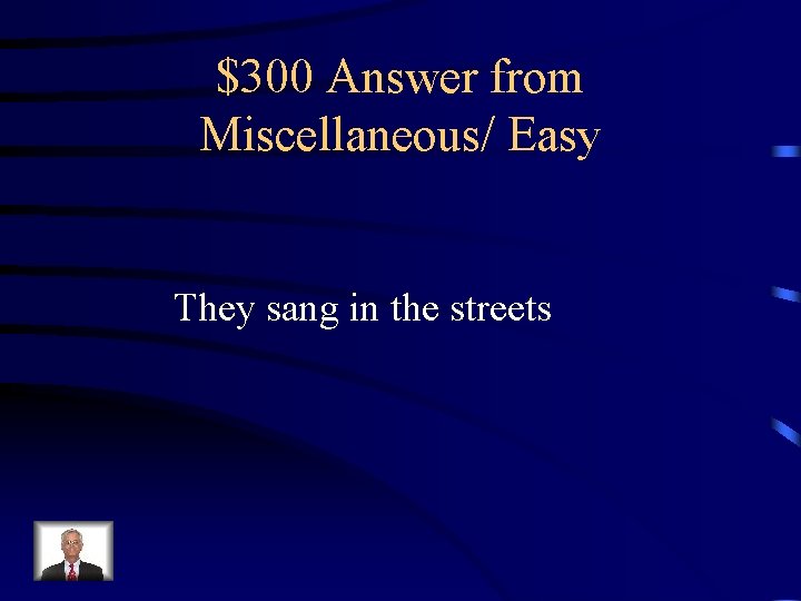 $300 Answer from Miscellaneous/ Easy They sang in the streets 