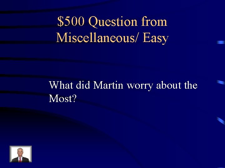 $500 Question from Miscellaneous/ Easy What did Martin worry about the Most? 