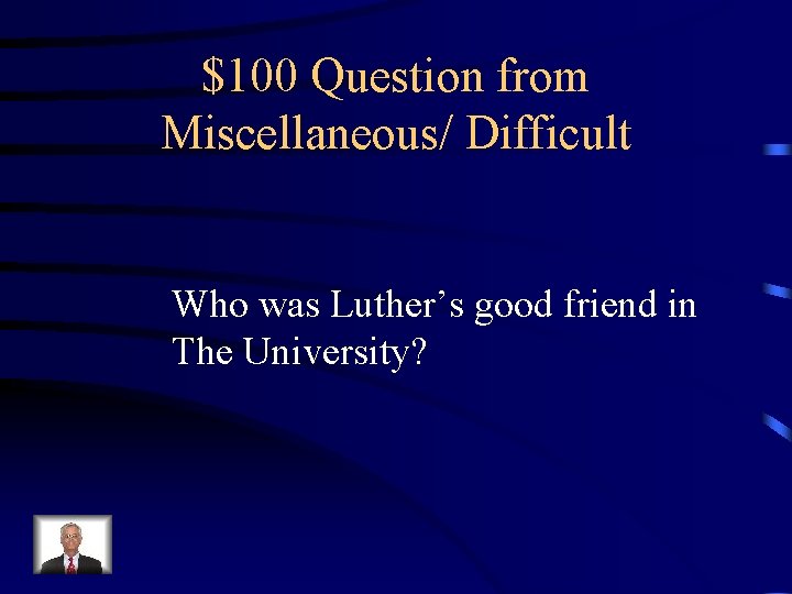 $100 Question from Miscellaneous/ Difficult Who was Luther’s good friend in The University? 