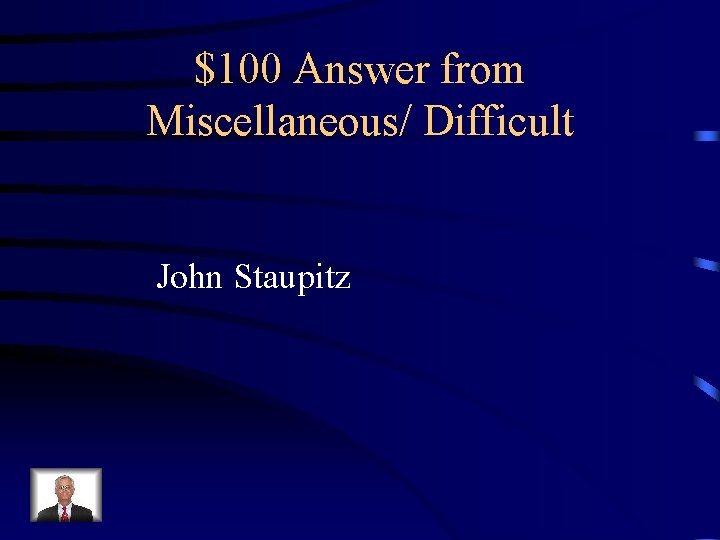 $100 Answer from Miscellaneous/ Difficult John Staupitz 