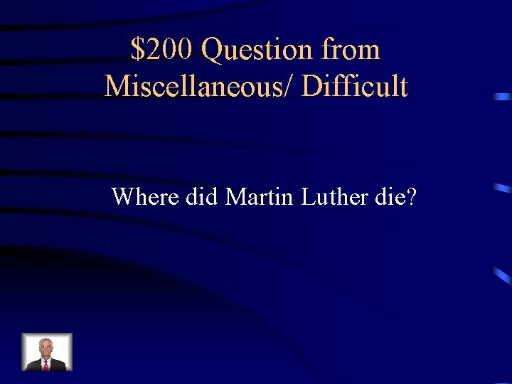 $200 Question from Miscellaneous/ Difficult Where did Martin Luther die? 