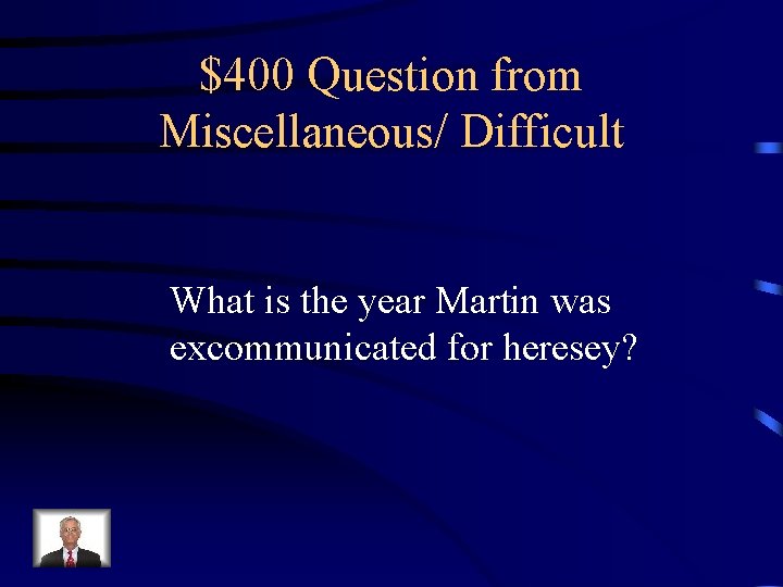$400 Question from Miscellaneous/ Difficult What is the year Martin was excommunicated for heresey?