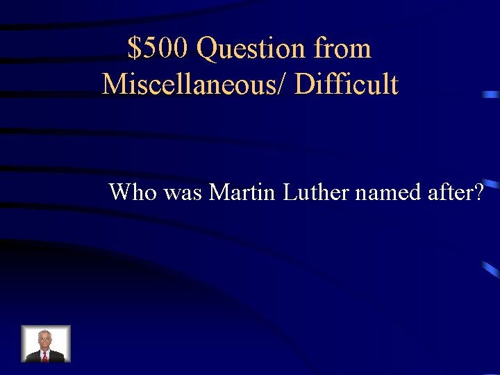 $500 Question from Miscellaneous/ Difficult Who was Martin Luther named after? 