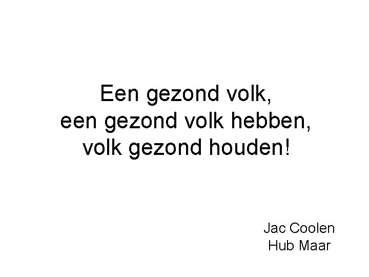 Een gezond volk, een gezond volk hebben, volk gezond houden! Jac Coolen Hub Maar