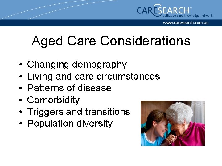 Aged Care Considerations • • • Changing demography Living and care circumstances Patterns of