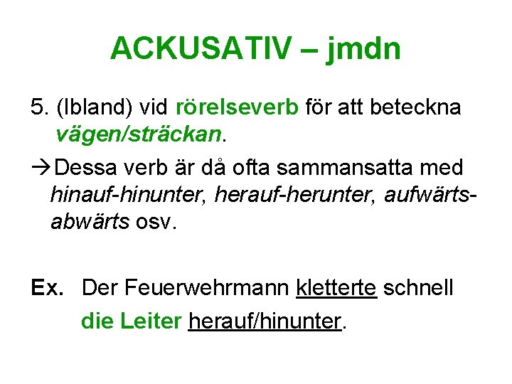 ACKUSATIV – jmdn 5. (Ibland) vid rörelseverb för att beteckna vägen/sträckan. Dessa verb är