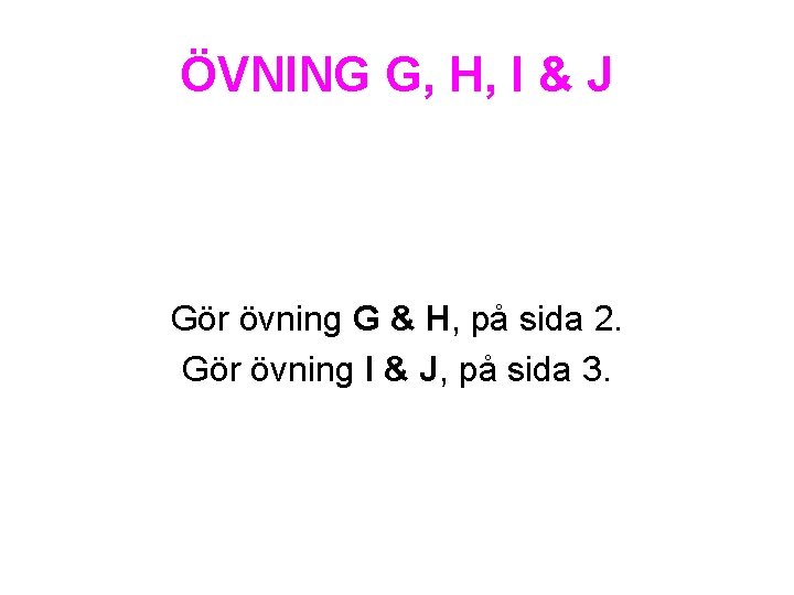ÖVNING G, H, I & J Gör övning G & H, på sida 2.