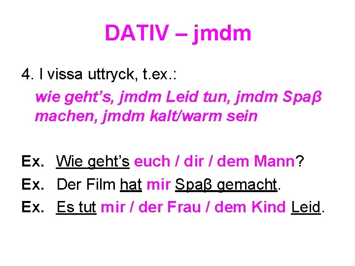 DATIV – jmdm 4. I vissa uttryck, t. ex. : wie geht’s, jmdm Leid