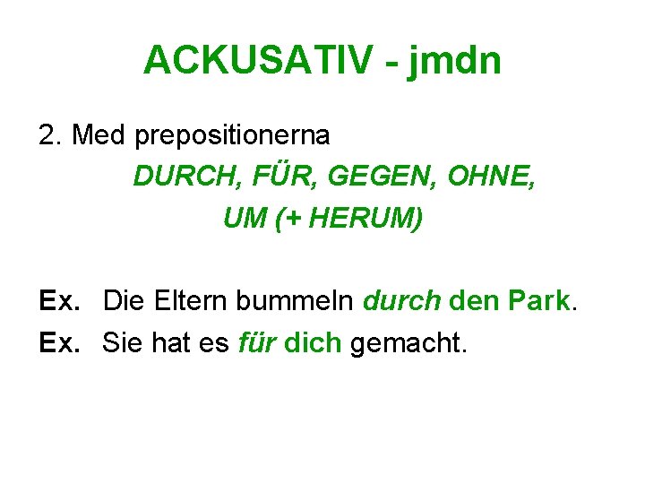 ACKUSATIV - jmdn 2. Med prepositionerna DURCH, FÜR, GEGEN, OHNE, UM (+ HERUM) Ex.