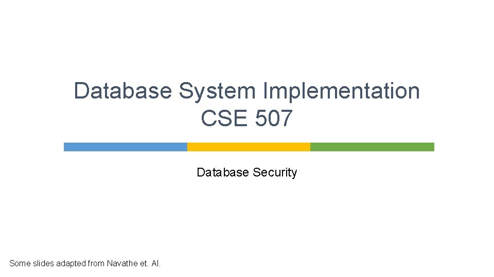 Database System Implementation CSE 507 Database Security Some slides adapted from Navathe et. Al.