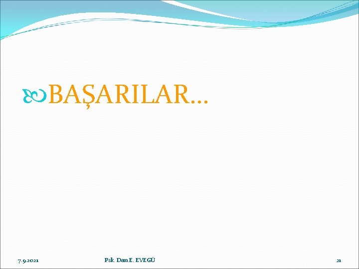  BAŞARILAR… 7. 9. 2021 Psk. Dan. E. EVEGÜ 21 