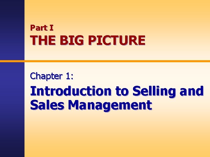 Part I THE BIG PICTURE Chapter 1: Introduction to Selling and Sales Management 