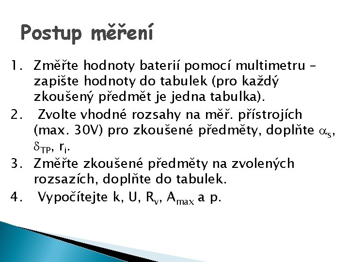 Postup měření 1. Změřte hodnoty baterií pomocí multimetru – zapište hodnoty do tabulek (pro