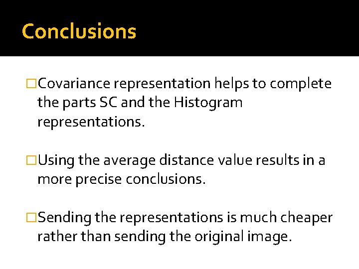 Conclusions �Covariance representation helps to complete the parts SC and the Histogram representations. �Using