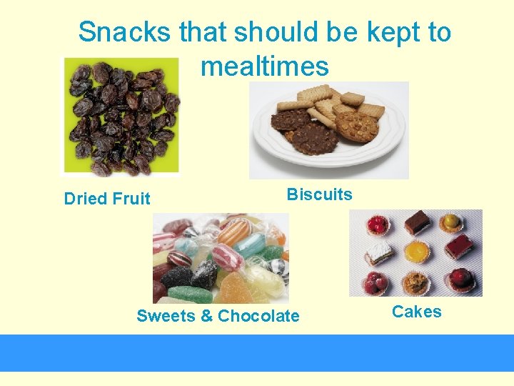 Snacks that should be kept to mealtimes Dried Fruit Biscuits Sweets & Chocolate Cakes