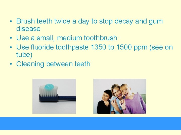  • Brush teeth twice a day to stop decay and gum disease •