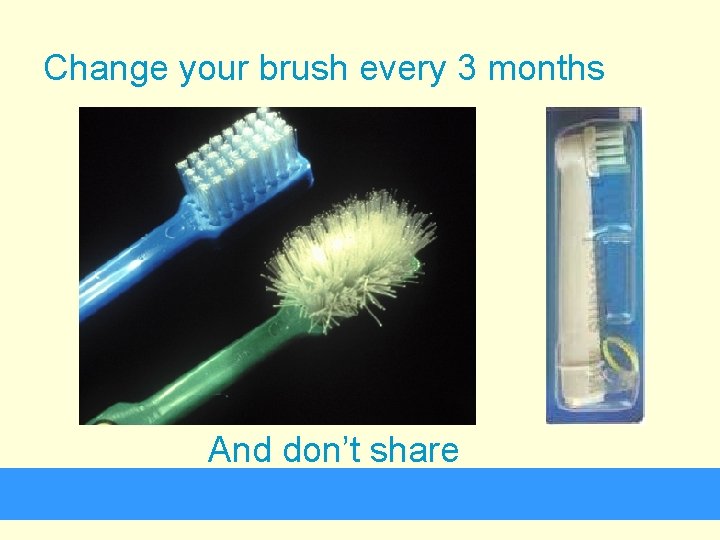 Change your brush every 3 months And don’t share 