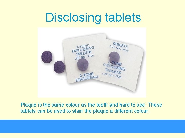 Disclosing tablets Plaque is the same colour as the teeth and hard to see.