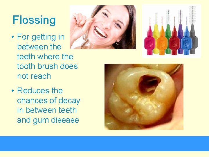 Flossing • For getting in between the teeth where the tooth brush does not