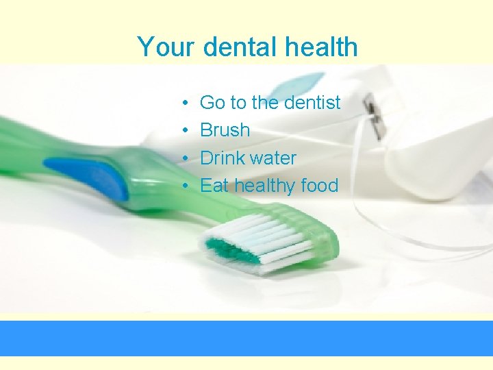 Your dental health • • Go to the dentist Brush Drink water Eat healthy