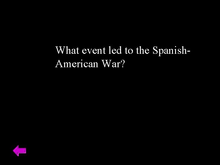 What event led to the Spanish. American War? 