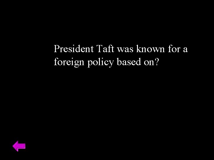 President Taft was known for a foreign policy based on? 