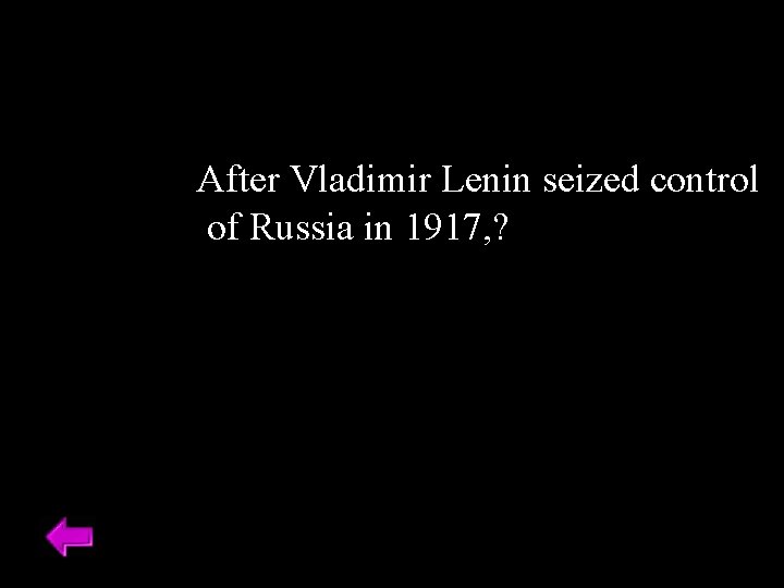 After Vladimir Lenin seized control of Russia in 1917, ? 