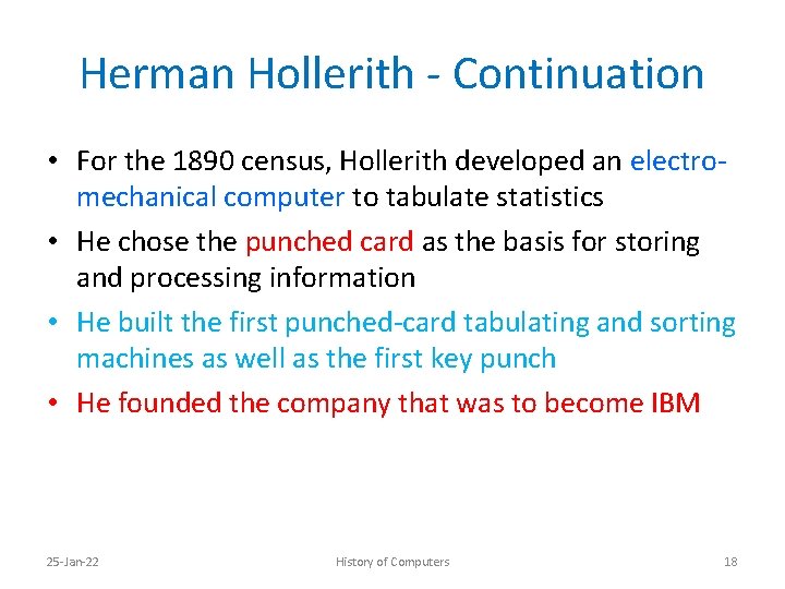 Herman Hollerith - Continuation • For the 1890 census, Hollerith developed an electromechanical computer