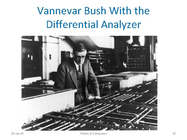 Vannevar Bush With the Differential Analyzer 25 -Jan-22 History of Computers 20 