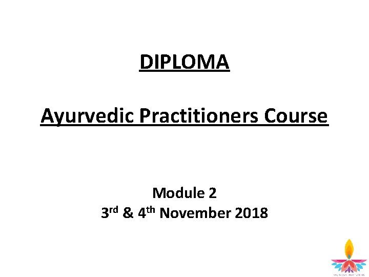 DIPLOMA Ayurvedic Practitioners Course Module 2 3 rd & 4 th November 2018 2