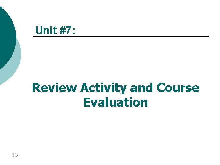 Unit #7: Review Activity and Course Evaluation 63 