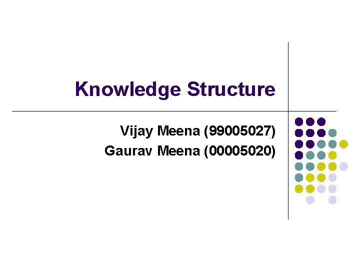 Knowledge Structure Vijay Meena (99005027) Gaurav Meena (00005020) 