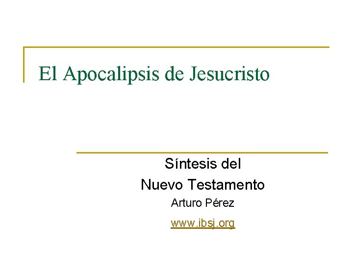 El Apocalipsis de Jesucristo Síntesis del Nuevo Testamento Arturo Pérez www. ibsj. org 