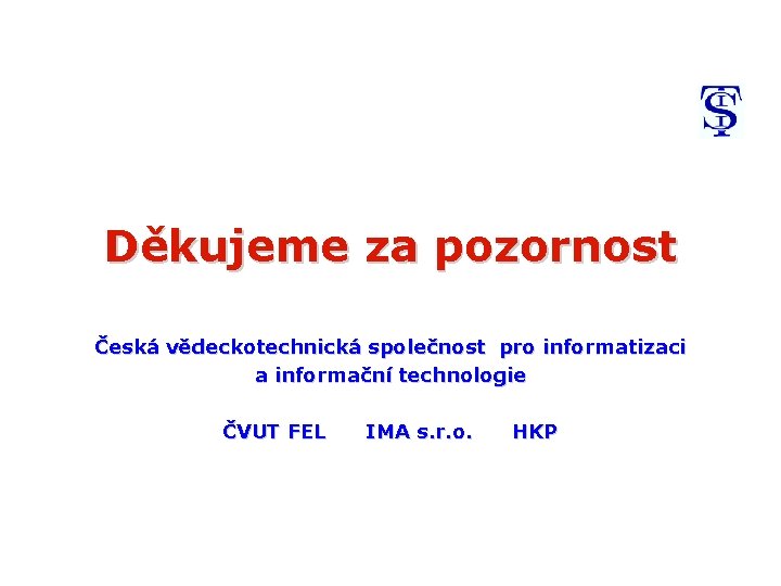 Děkujeme za pozornost Česká vědeckotechnická společnost pro informatizaci a informační technologie ČVUT FEL IMA